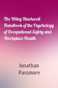 The Wiley Blackwell Handbook of the Psychology of Occupational Safety and Workplace Health