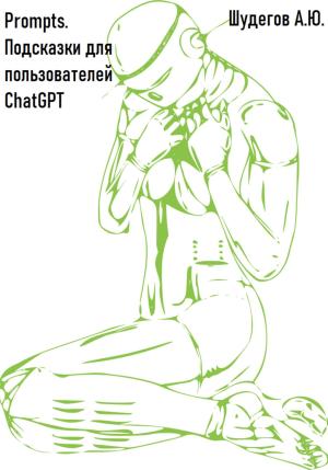 Обложка книги «Prompts. Подсказки для пользователей ChatGPT» — А. Шудегов