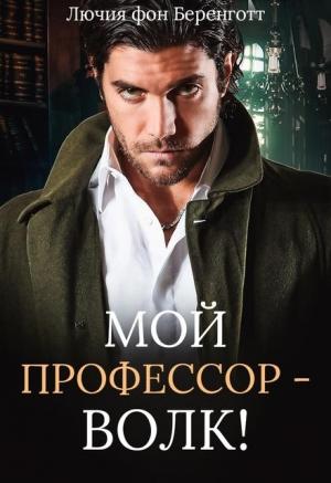 Обложка книги «Мой профессор - волк!» — Лючия фон Беренготт