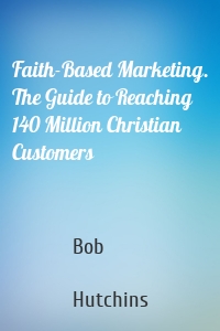 Faith-Based Marketing. The Guide to Reaching 140 Million Christian Customers