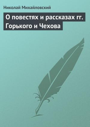 Обложка книги «О повестях и рассказах гг. Горького и Чехова» — Николай Михайловский