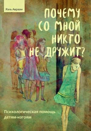 Обложка книги «Почему со мной никто не дружит? Психологическая помощь детям-изгоям» — Яэль Авраам