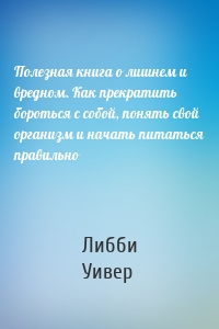 Полезная книга о лишнем и вредном. Как прекратить бороться с собой, понять свой организм и начать питаться правильно