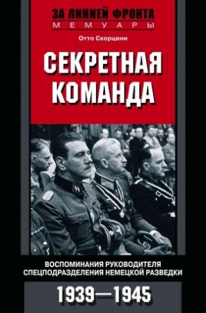 Обложка книги «Секретная команда. Воспоминания руководителя спецподразделения немецкой разведки. 1939—1945» — Отто Скорцени