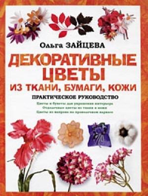 Обложка книги «Декоративные цветы из ткани, бумаги, кожи: Практическое руководство» — Ольга Зайцева