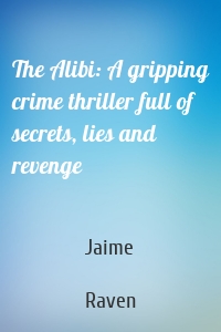 The Alibi: A gripping crime thriller full of secrets, lies and revenge