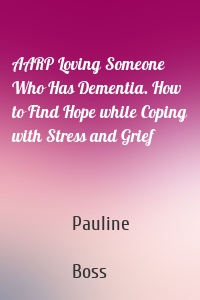 AARP Loving Someone Who Has Dementia. How to Find Hope while Coping with Stress and Grief