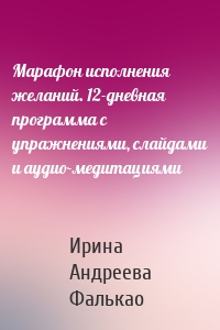 Марафон исполнения желаний. 12-дневная программа с упражнениями, слайдами и аудио-медитациями