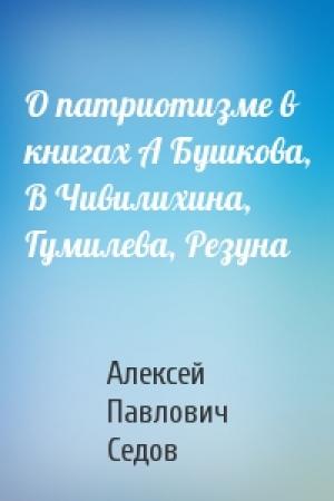 Обложка книги «О патриотизме в книгах А Бушкова, В Чивилихина, Гумилева, Резуна» — Алексей Седов