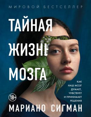 Обложка книги «Тайная жизнь мозга. Как наш мозг думает, чувствует и принимает решения» — Мариано Сигман