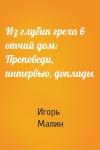 Игорь Малин - Из глубин греха в отчий дом: Проповеди, интервью, доклады