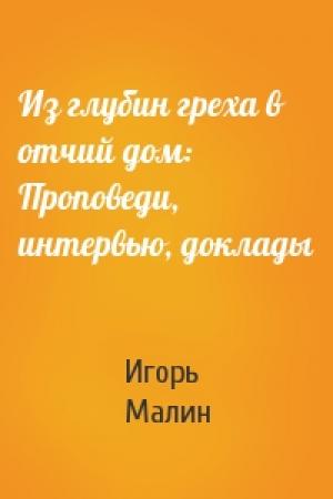 Обложка книги «Из глубин греха в отчий дом: Проповеди, интервью, доклады» — Игорь Малин