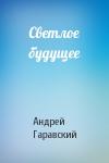 Андрей Гаравский - Светлое будущее