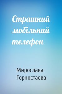 Мирослава Горностаева - Страшний мобільний телефон