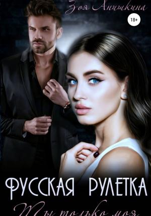 Обложка книги «Русская рулетка. Ты только моя» — Зоя Анишкина