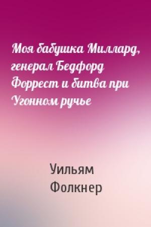 Обложка книги «Моя бабушка Миллард, генерал Бедфорд Форрест и битва при Угонном ручье» — Уильям Фолкнер