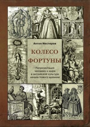 Обложка книги «Колесо Фортуны. Репрезентация человека и мира в английской культуре начала Нового века» — Антон Нестеров