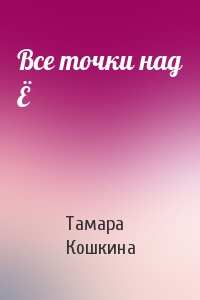 Тамара Кошкина - Все точки над Ё