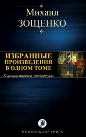 Обложка книги «ИЗБРАННЫЕ ПРОИЗВЕДЕНИЯ В ОДНОМ ТОМЕ» — Михаил Зощенко