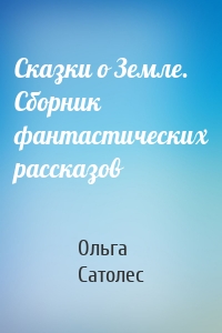 Сказки о Земле. Сборник фантастических рассказов