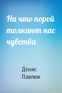 На что порой толкают нас чувства