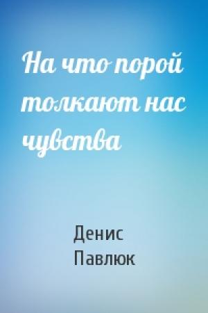 Обложка книги «На что порой толкают нас чувства» — Денис Павлюк