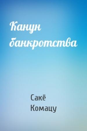 Обложка книги «Канун банкротства» — Сакё Комацу
