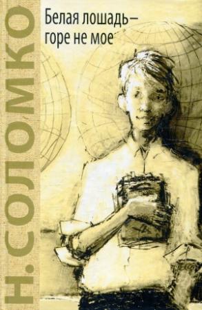Обложка книги «Белая лошадь – горе не мое» — Наталия Соломко