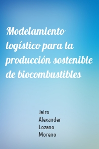 Modelamiento logístico para la producción sostenible de biocombustibles