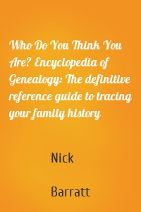Who Do You Think You Are? Encyclopedia of Genealogy: The definitive reference guide to tracing your family history