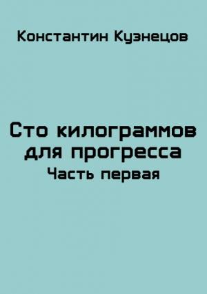 Обложка книги «Сто килограммов для прогресса. Часть первая» — Константин Кузнецов
