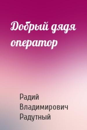 Обложка книги «Добрый дядя оператор» — Радий Радутный