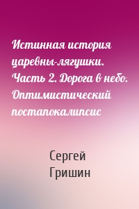 Истинная история царевны-лягушки. Часть 2. Дорога в небо. Оптимистический постапокалипсис