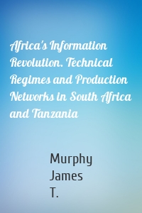 Africa's Information Revolution. Technical Regimes and Production Networks in South Africa and Tanzania