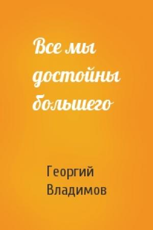 Обложка книги «Все мы достойны большего» — Г Владимов