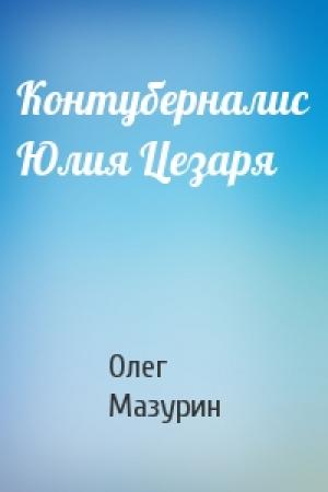 Обложка книги «Контуберналис Юлия Цезаря» — Олег Мазурин