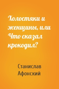 Холостяки и женщины, или Что сказал крокодил?