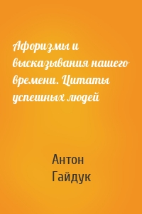 Афоризмы и высказывания нашего времени. Цитаты успешных людей