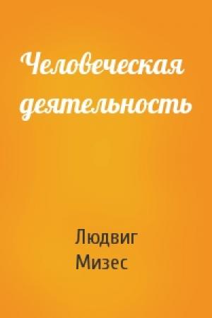 Обложка книги «Человеческая деятельность» — Людвиг Мизес
