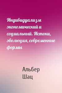Индивидуализм экономический и социальный. Истоки, эволюция, современные формы
