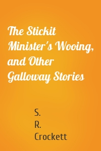 The Stickit Minister's Wooing, and Other Galloway Stories