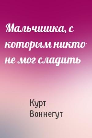 Обложка книги «Мальчишка, с которым никто не мог сладить» — Курт Воннегут
