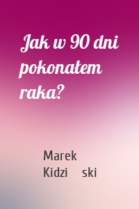 Jak w 90 dni pokonałem raka?