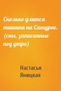 Сколько длится тишина на Сатурне. (сны, записанные под утро)