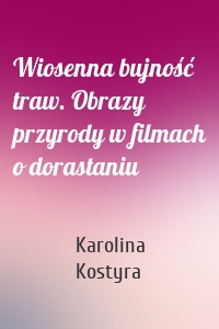 Wiosenna bujność traw. Obrazy przyrody w filmach o dorastaniu