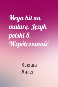 Mega hit na maturę. Język polski 8. Współczesność