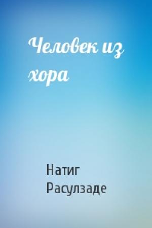 Обложка книги «Человек из хора» — Натиг Расулзаде