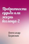 Александр Борискин - Превратности судьбы или жизнь вселенца-2