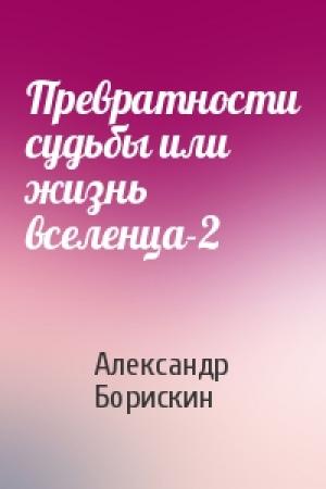 Обложка книги «Превратности судьбы или жизнь вселенца-2» — Александр Борискин