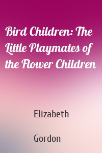Bird Children: The Little Playmates of the Flower Children